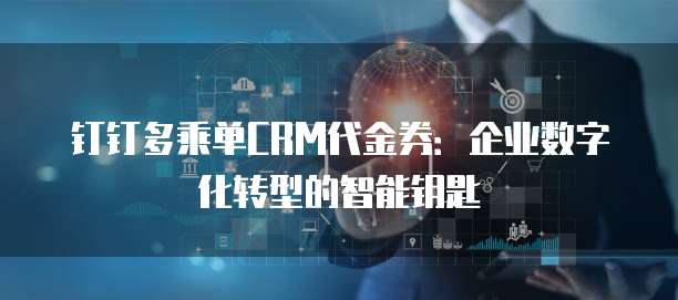 钉钉多乘单CRM代金券:企业数字化转型的智能钥匙