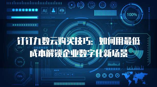 钉钉九数云购买技巧:如何用最低成本解锁企业数字化新场景