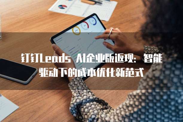 钉钉Leads AI企业版返现：智能驱动下的成本优化新范式