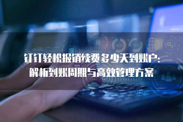 钉钉轻松报销续费多少天到账户:解析到账周期与高效管理方案