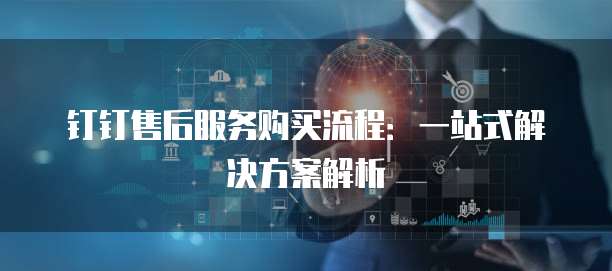 钉钉售后服务购买流程：一站式解决方案解析