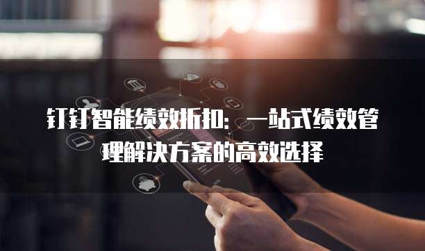 钉钉智能绩效折扣：一站式绩效管理解决方案的高效选择