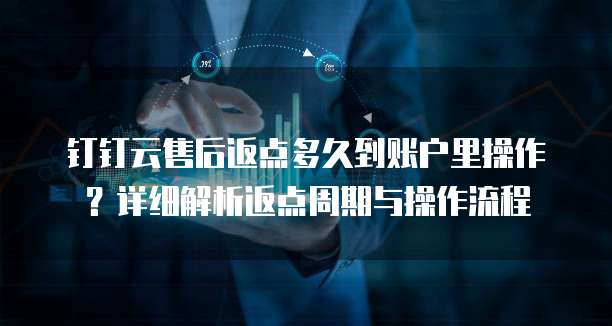 钉钉云售后返点多久到账户里操作？详细解析返点周期与操作流程