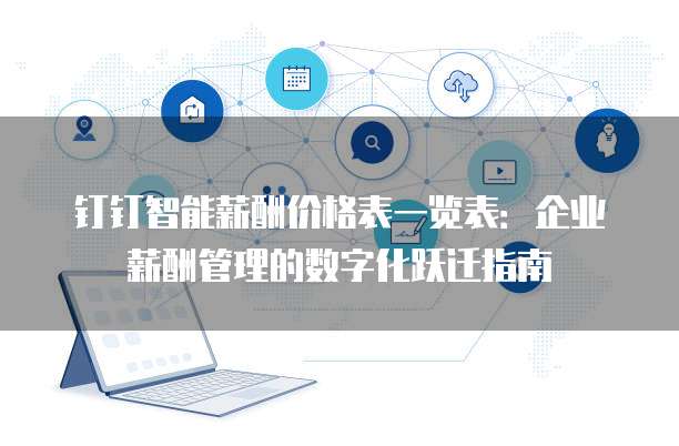 钉钉智能薪酬价格表一览表：企业薪酬管理的数字化跃迁指南