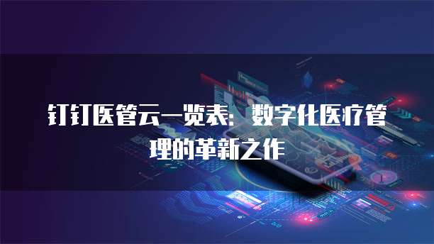 钉钉医管云一览表：数字化医疗管理的革新之作