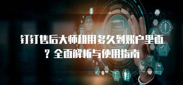 钉钉售后大师租用多久到账户里面?全面解析与使用指南