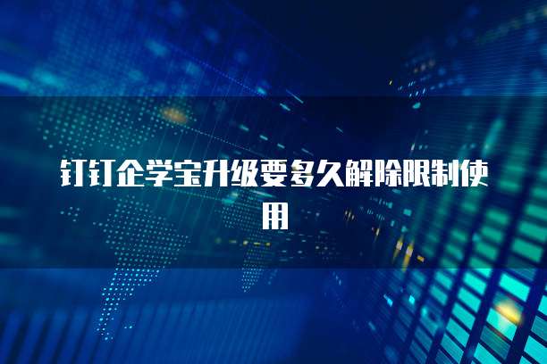 钉钉企学宝升级要多久解除限制使用