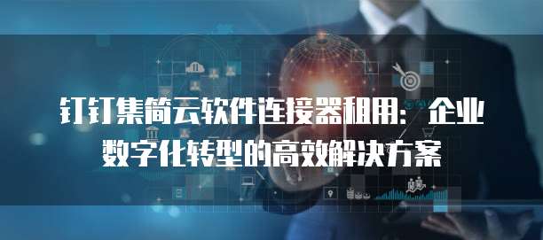 钉钉集简云软件连接器租用:企业数字化转型的高效解决方案