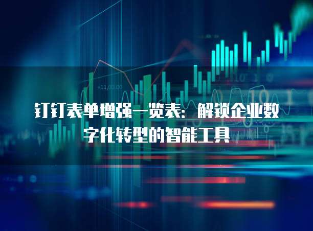 钉钉表单增强一览表:解锁企业数字化转型的智能工具