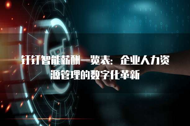 钉钉智能薪酬一览表:企业人力资源管理的数字化革新