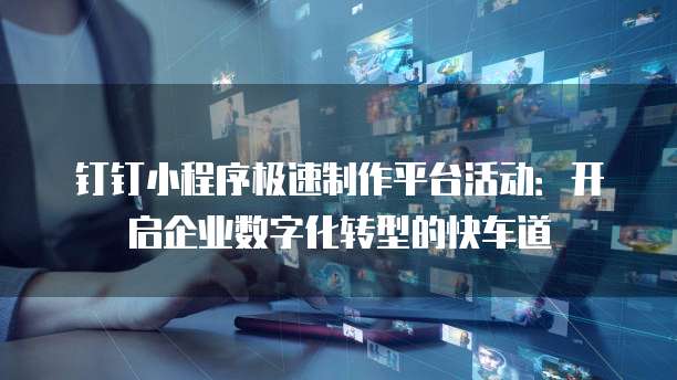 钉钉小程序极速制作平台活动：开启企业数字化转型的快车道