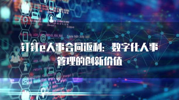 钉钉e人事合同返利：数字化人事管理的创新价值