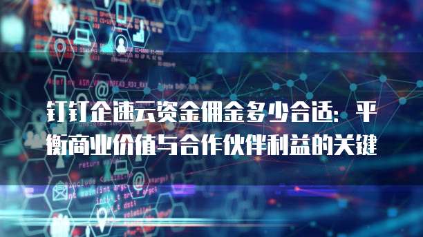 钉钉企速云资金佣金多少合适：平衡商业价值与合作伙伴利益的关键