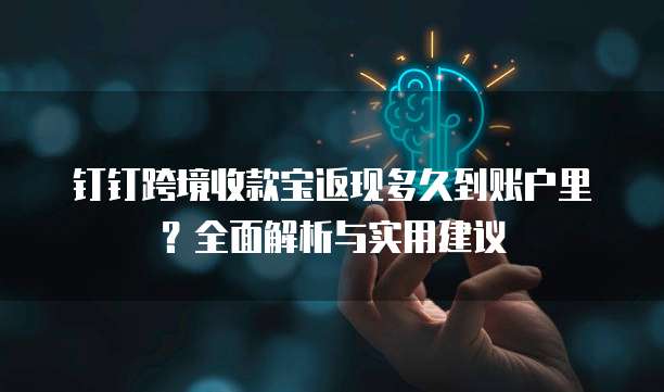 钉钉跨境收款宝返现多久到账户里?全面解析与实用建议