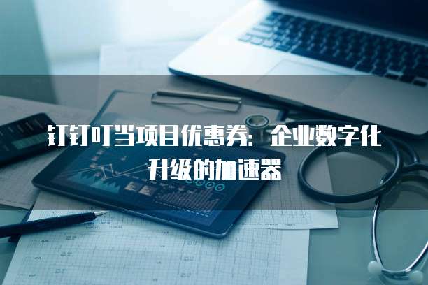 钉钉叮当项目优惠券：企业数字化升级的加速器