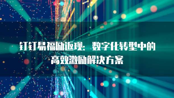 钉钉易福励返现:数字化转型中的高效激励解决方案