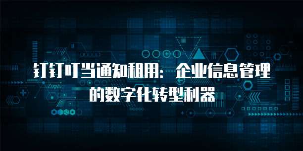 钉钉叮当通知租用：企业信息管理的数字化转型利器