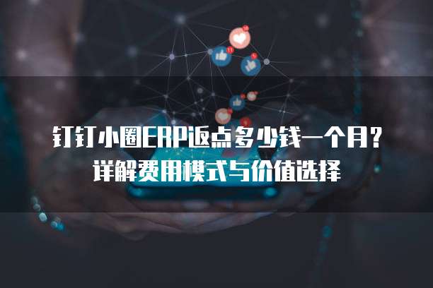钉钉小圈ERP返点多少钱一个月?详解费用模式与价值选择