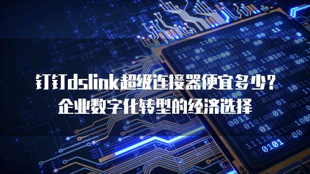 钉钉dslink超级连接器便宜多少？企业数字化转型的经济选择