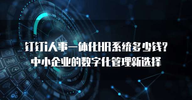 钉钉i人事一体化HR系统多少钱？中小企业的数字化管理新选择