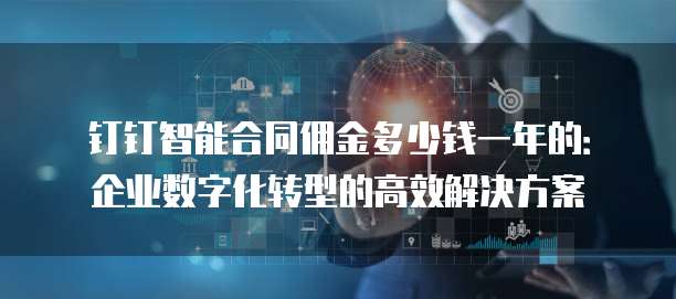 钉钉智能合同佣金多少钱一年的:企业数字化转型的高效解决方案