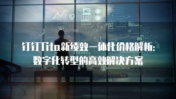 钉钉Tita新绩效一体化价格解析:数字化转型的高效解决方案