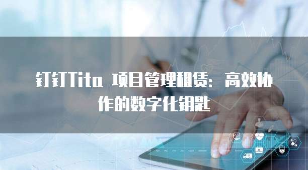 钉钉Tita 项目管理租赁:高效协作的数字化钥匙