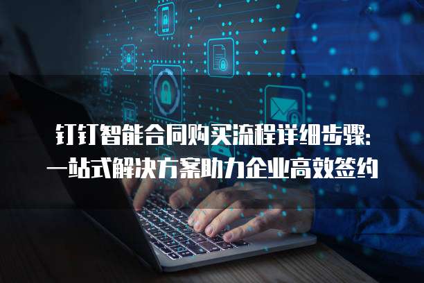 钉钉智能合同购买流程详细步骤：一站式解决方案助力企业高效签约