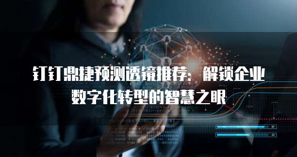 钉钉鼎捷预测透镜推荐:解锁企业数字化转型的智慧之眼