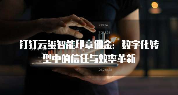 钉钉云玺智能印章佣金:数字化转型中的信任与效率革新