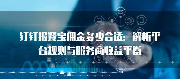 钉钉报餐宝佣金多少合适：解析平台规则与服务商收益平衡