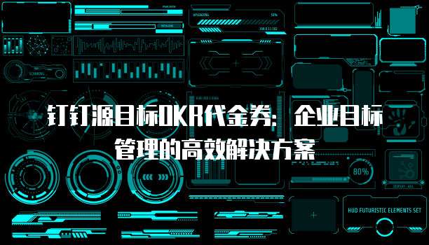 钉钉源目标OKR代金券：企业目标管理的高效解决方案