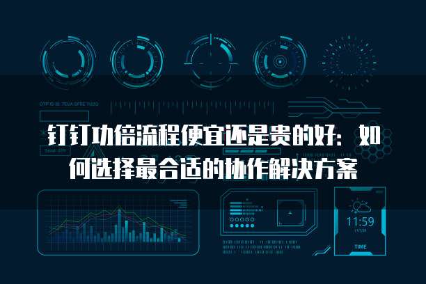 钉钉功倍流程便宜还是贵的好：如何选择最合适的协作解决方案