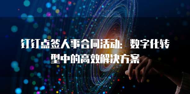 钉钉点签人事合同活动:数字化转型中的高效解决方案