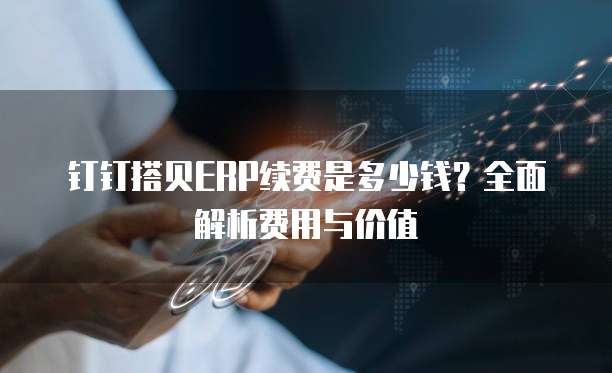 钉钉搭贝ERP续费是多少钱?全面解析费用与价值