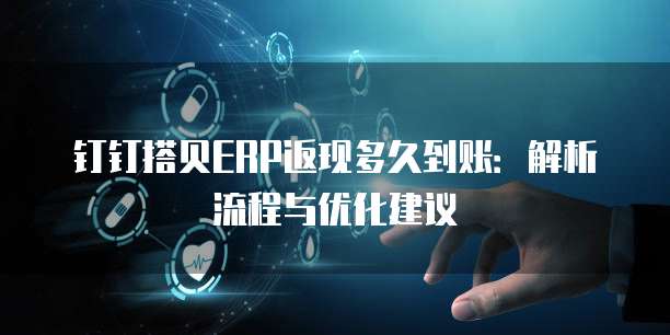 钉钉搭贝ERP返现多久到账:解析流程与优化建议
