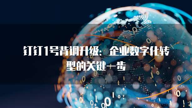 钉钉1号背调升级:企业数字化转型的关键一步