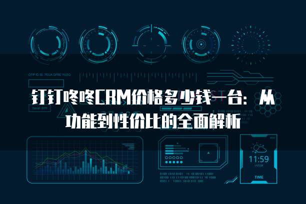 钉钉咚咚CRM价格多少钱一台:从功能到性价比的全面解析