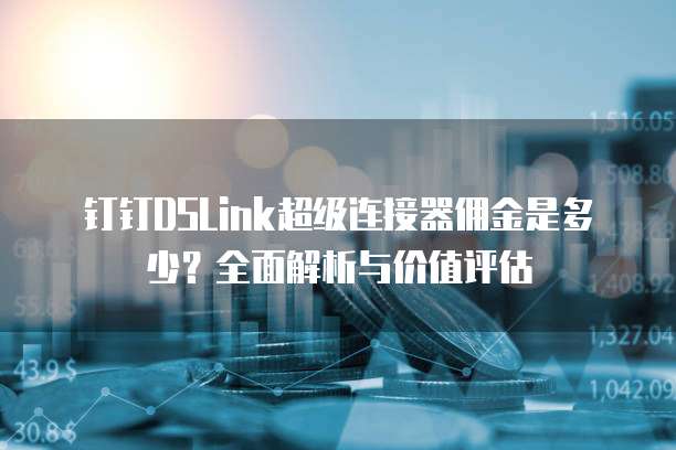 钉钉DSLink超级连接器佣金是多少?全面解析与价值评估