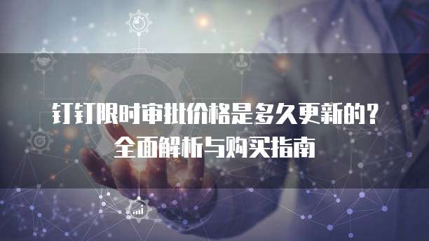 钉钉限时审批价格是多久更新的?全面解析与购买指南