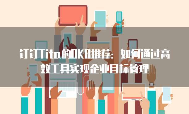 钉钉Tita的OKR推荐：如何通过高效工具实现企业目标管理