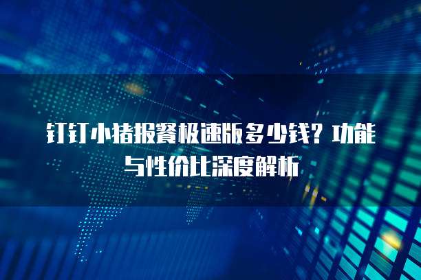 钉钉小猪报餐极速版多少钱?功能与性价比深度解析