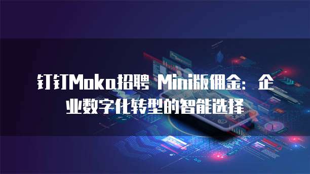 钉钉Moka招聘 Mini版佣金:企业数字化转型的智能选择
