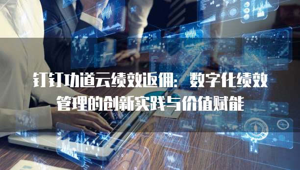 钉钉功道云绩效返佣:数字化绩效管理的创新实践与价值赋能