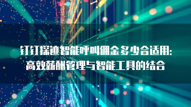 钉钉探迹智能呼叫佣金多少合适用：高效薪酬管理与智能工具的结合