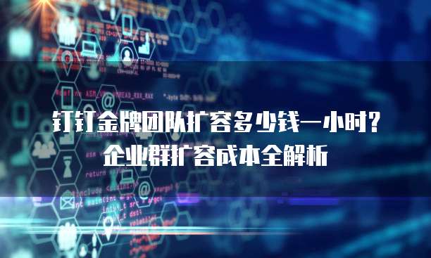 钉钉金牌团队扩容多少钱一小时？企业群扩容成本全解析
