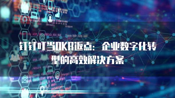 钉钉叮当OKR返点:企业数字化转型的高效解决方案