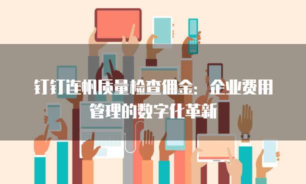 钉钉连帆质量检查佣金:企业费用管理的数字化革新