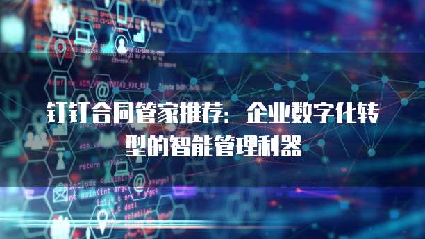 钉钉合同管家推荐：企业数字化转型的智能管理利器
