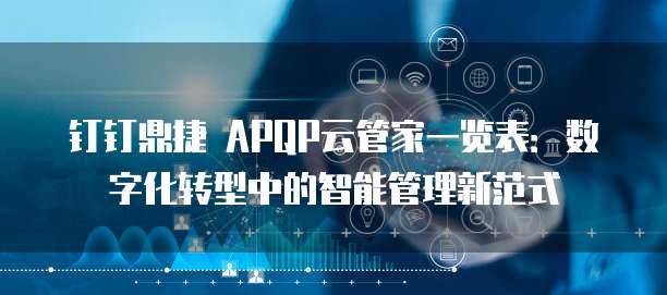 钉钉鼎捷 APQP云管家一览表:数字化转型中的智能管理新范式
